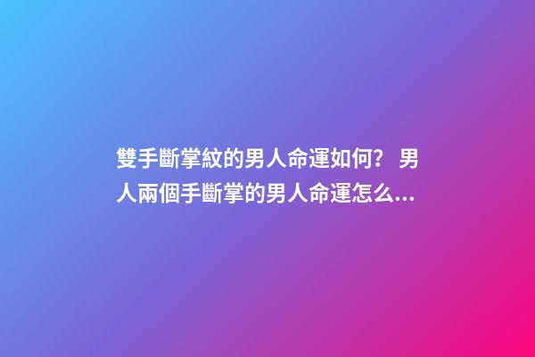 雙手斷掌紋的男人命運如何？ 男人兩個手斷掌的男人命運怎么樣？-第1張-觀點-玄機派